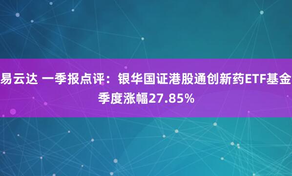 易云达 一季报点评：银华国证港股通创新药ETF基金季度涨幅27.85%