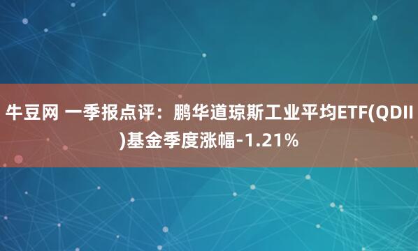 牛豆网 一季报点评：鹏华道琼斯工业平均ETF(QDII)基金季度涨幅-1.21%
