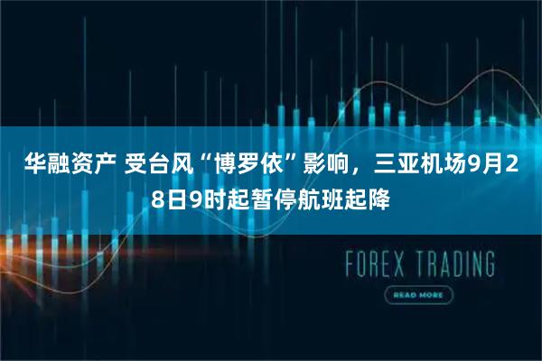 华融资产 受台风“博罗依”影响，三亚机场9月28日9时起暂停航班起降