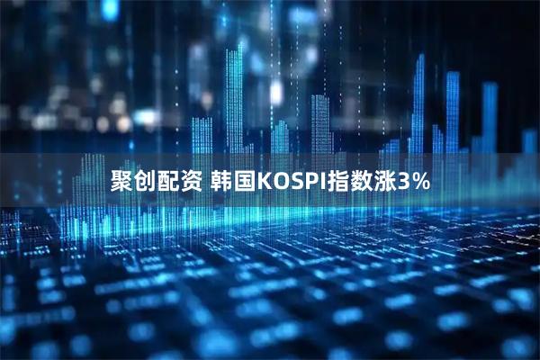 聚创配资 韩国KOSPI指数涨3%