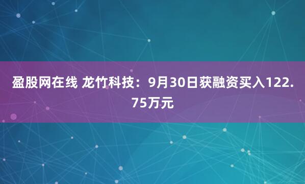 盈股网在线 龙竹科技：9月30日获融资买入122.75万元