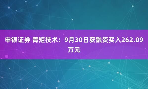 申银证券 青矩技术：9月30日获融资买入262.09万元