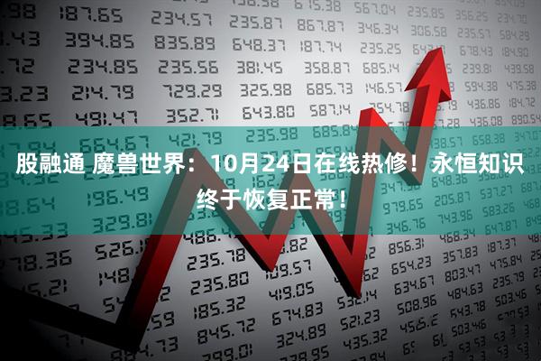 股融通 魔兽世界：10月24日在线热修！永恒知识终于恢复正常！