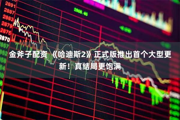 金斧子配资 《哈迪斯2》正式版推出首个大型更新！真结局更饱满