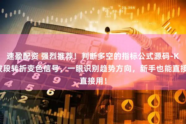 速盈配资 强烈推荐！判断多空的指标公式源码-K线波段转折变色信号，一眼识别趋势方向，新手也能直接用！