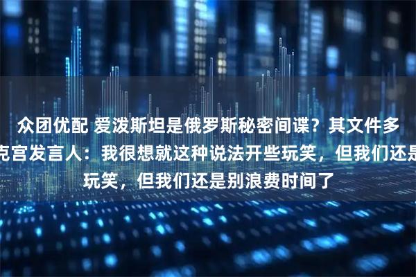 众团优配 爱泼斯坦是俄罗斯秘密间谍？其文件多次提到普京？克宫发言人：我很想就这种说法开些玩笑，但我们还是别浪费时间了