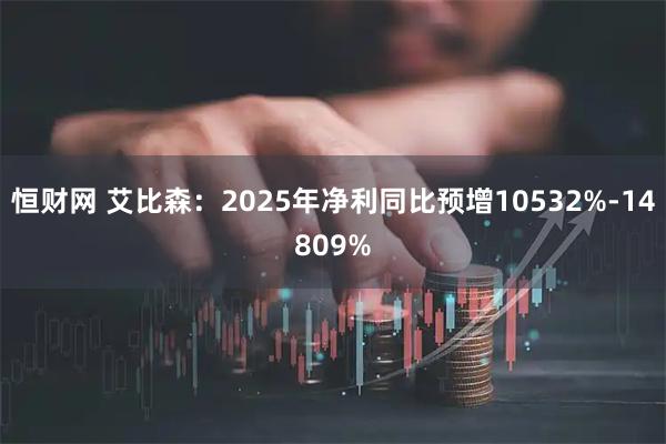 恒财网 艾比森：2025年净利同比预增10532%-14809%