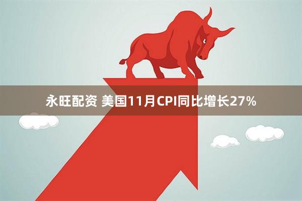 永旺配资 美国11月CPI同比增长27%