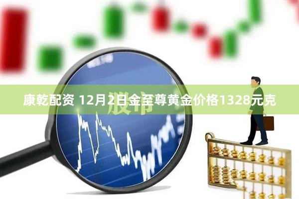 康乾配资 12月2日金至尊黄金价格1328元克