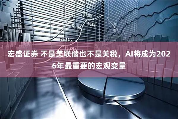 宏盛证券 不是美联储也不是关税，AI将成为2026年最重要的宏观变量