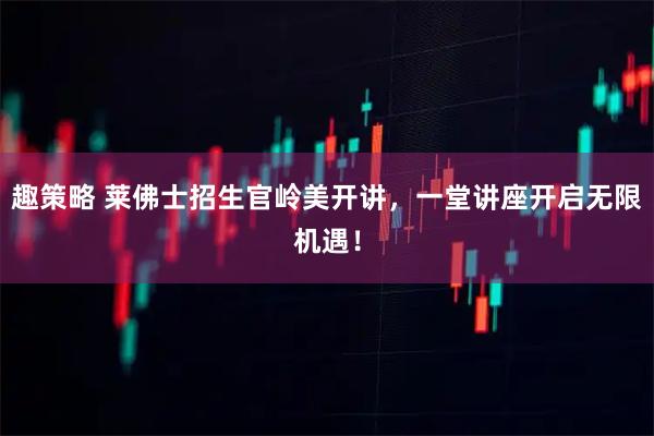 趣策略 莱佛士招生官岭美开讲，一堂讲座开启无限机遇！