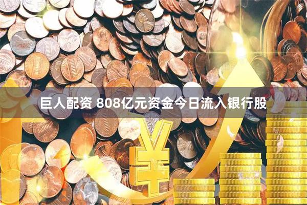 巨人配资 808亿元资金今日流入银行股